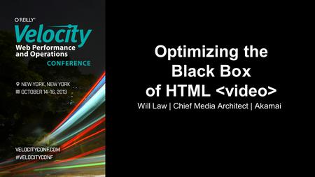 Will Law | Chief Media Architect | Akamai Optimizing the Black Box of HTML.