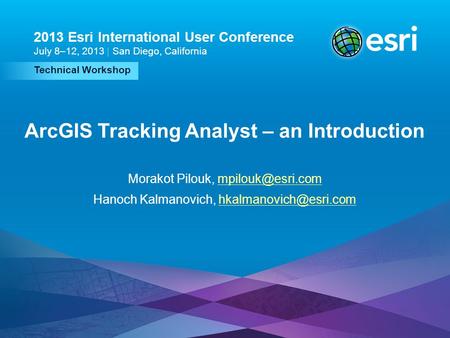 Technical Workshop 2013 Esri International User Conference July 8–12, 2013 | San Diego, California ArcGIS Tracking Analyst – an Introduction Morakot Pilouk,