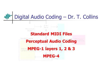 Digital Audio Coding – Dr. T. Collins Standard MIDI Files Perceptual Audio Coding MPEG-1 layers 1, 2 & 3 MPEG-4.