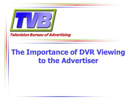 Television Bureau of Advertising The Importance of DVR Viewing to the Advertiser.