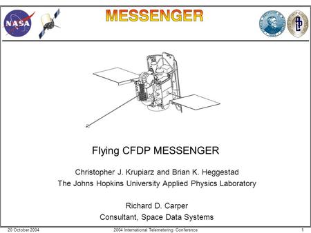 20 October 200412004 International Telemetering Conference Flying CFDP MESSENGER Christopher J. Krupiarz and Brian K. Heggestad The Johns Hopkins University.