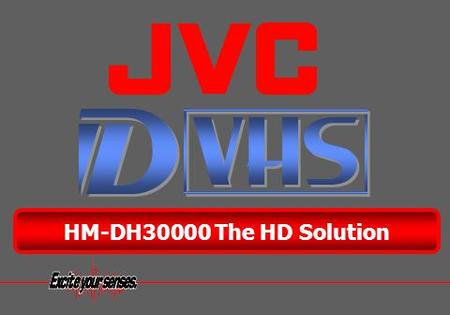 ® HM-DH30000 The HD Solution. D-VHS is creating a smooth transition from analog to digital. Benefits carried over from the Current VHS Technology New.