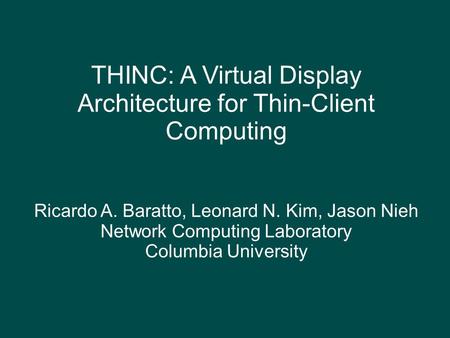THINC: A Virtual Display Architecture for Thin-Client Computing Ricardo A. Baratto, Leonard N. Kim, Jason Nieh Network Computing Laboratory Columbia University.