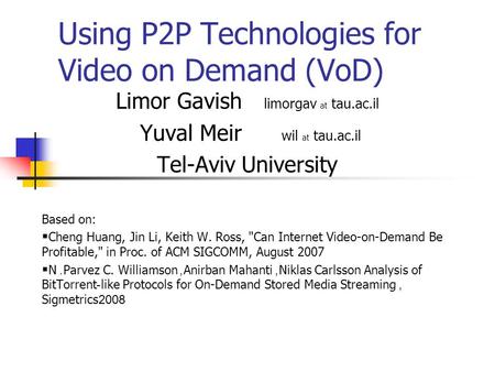 Using P2P Technologies for Video on Demand (VoD) Limor Gavish limorgav at tau.ac.il Yuval Meir wil at tau.ac.il Tel-Aviv University Based on:  Cheng Huang,
