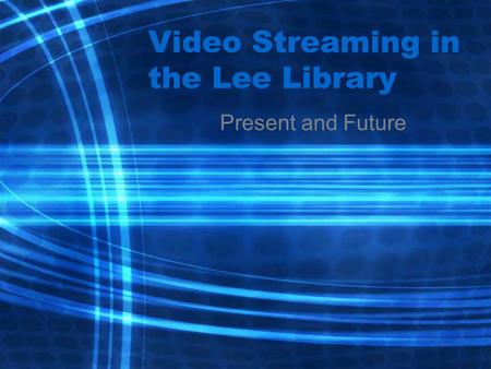 Video Streaming in the Lee Library Present and Future.