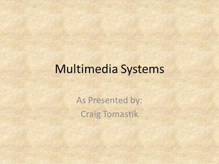 Multimedia Systems As Presented by: Craig Tomastik.
