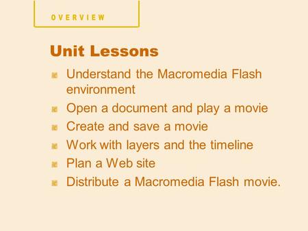 Understand the Macromedia Flash environment Open a document and play a movie Create and save a movie Work with layers and the timeline Plan a Web site.