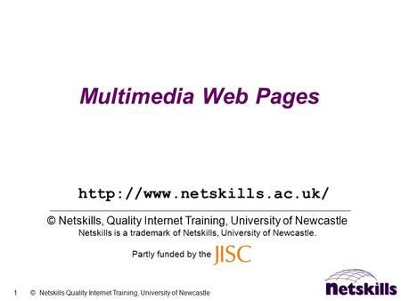 1 © Netskills Quality Internet Training, University of Newcastle Multimedia Web Pages © Netskills, Quality Internet Training, University of Newcastle Netskills.