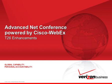 © 2008 Verizon. All Rights Reserved. PTE13015 06/08 GLOBAL CAPABILITY. PERSONAL ACCOUNTABILITY. Advanced Net Conference powered by Cisco-WebEx T26 Enhancements.