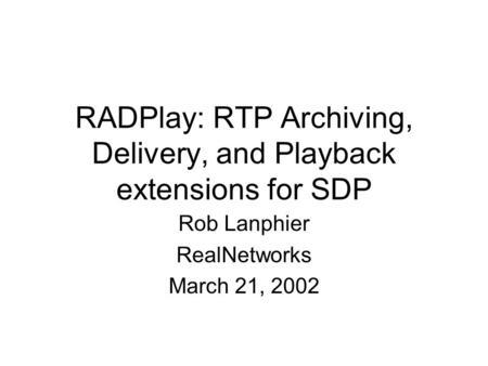 RADPlay: RTP Archiving, Delivery, and Playback extensions for SDP Rob Lanphier RealNetworks March 21, 2002.