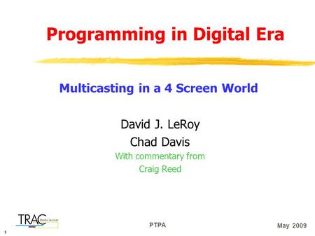 111 PTPA May 2009 Programming in Digital Era David J. LeRoy Chad Davis With commentary from Craig Reed Multicasting in a 4 Screen World.