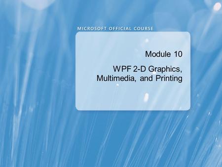 Module 10 WPF 2-D Graphics, Multimedia, and Printing.