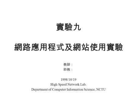 實驗九 網路應用程式及網站使用實驗 教師： 助教： 1998/10/19 High Speed Network Lab. Department of Computer Information Science, NCTU.