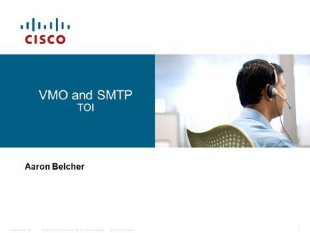 © 2007 Cisco Systems, Inc. All rights reserved.Cisco ConfidentialPresentation_ID 1 VMO and SMTP TOI Aaron Belcher.