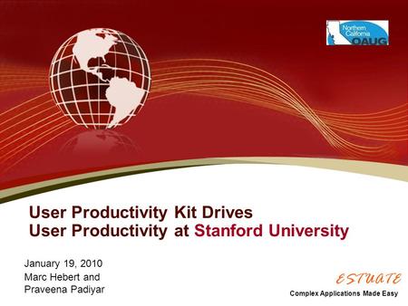 User Productivity Kit Drives User Productivity at Stanford University January 19, 2010 Marc Hebert and Praveena Padiyar Complex Applications Made Easy.