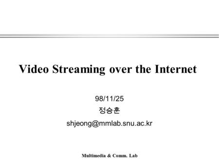 Multimedia & Comm. Lab Video Streaming over the Internet 98/11/25 정승훈