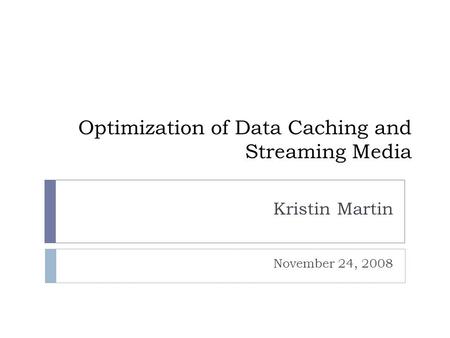 Optimization of Data Caching and Streaming Media Kristin Martin November 24, 2008.