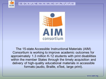 Www.cast.org DE | GA | IA | LA | ME | MA | MI | MN | MO | NY | PA | UT | VT | WI The 15-state Accessible Instructional Materials (AIM) Consortium is working.