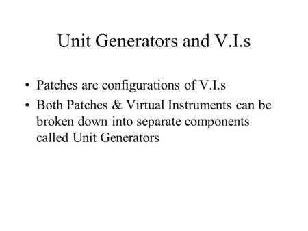 Unit Generators and V.I.s Patches are configurations of V.I.s Both Patches & Virtual Instruments can be broken down into separate components called Unit.
