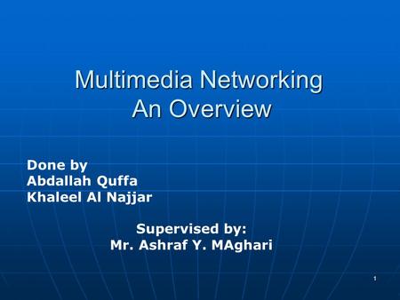 1 Multimedia Networking An Overview Done by Abdallah Quffa Khaleel Al Najjar Supervised by: Mr. Ashraf Y. MAghari.