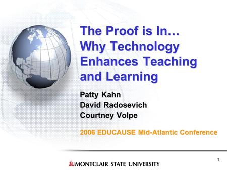 1 The Proof is In… Why Technology Enhances Teaching and Learning Patty Kahn David Radosevich Courtney Volpe 2006 EDUCAUSE Mid-Atlantic Conference.