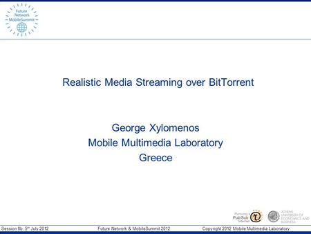 Session 8b, 5 th July 2012 Future Network & MobileSummit 2012 Copyright 2012 Mobile Multimedia Laboratory Realistic Media Streaming over BitTorrent George.