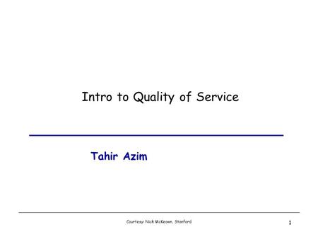 Courtesy: Nick McKeown, Stanford 1 Intro to Quality of Service Tahir Azim.