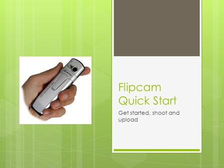 Flipcam Quick Start Get started, shoot and upload.