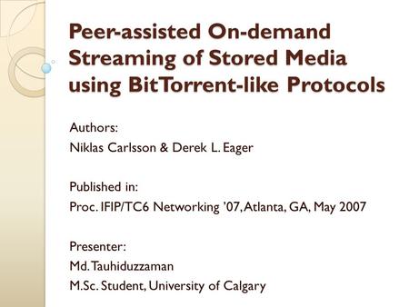 Peer-assisted On-demand Streaming of Stored Media using BitTorrent-like Protocols Authors: Niklas Carlsson & Derek L. Eager Published in: Proc. IFIP/TC6.