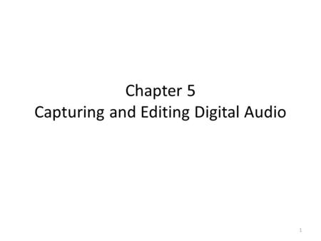 Chapter 5 Capturing and Editing Digital Audio 1. Ways to Acquire Digital Audio Record Digitize analog medium 2.