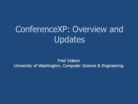 ConferenceXP: Overview and Updates Fred Videon University of Washington, Computer Science & Engineering.