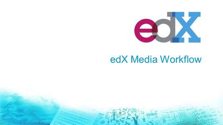 EdX Media Workflow. Agenda edX Mobile app Background edX Media services + support for current Charter Members Workflow Update: Workflow – Current vs.