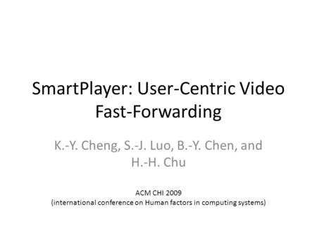 SmartPlayer: User-Centric Video Fast-Forwarding K.-Y. Cheng, S.-J. Luo, B.-Y. Chen, and H.-H. Chu ACM CHI 2009 (international conference on Human factors.