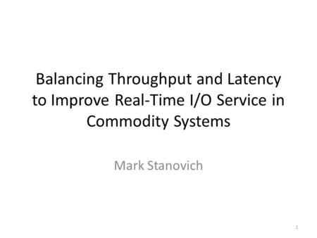 Balancing Throughput and Latency to Improve Real-Time I/O Service in Commodity Systems Mark Stanovich 1.