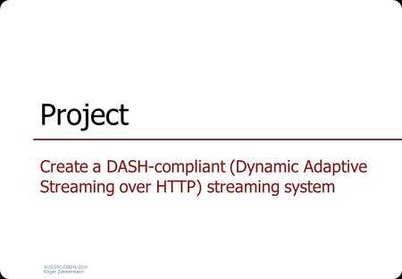 NUS.SOC.CS5248-2014 Roger Zimmermann Project Create a DASH-compliant (Dynamic Adaptive Streaming over HTTP) streaming system.