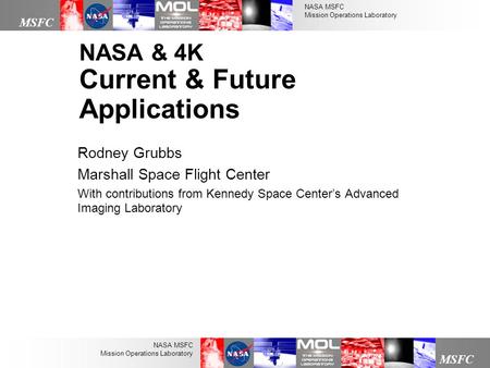 NASA MSFC Mission Operations Laboratory MSFC NASA MSFC Mission Operations Laboratory NASA & 4K Current & Future Applications Rodney Grubbs Marshall Space.