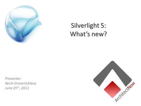 Silverlight 5: What’s new? Presenter: Kevin Grossnicklaus June 25 th, 2011.