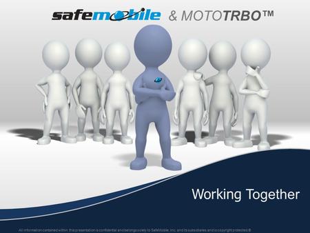 & MOTO TRBO™ Working Together All information contained within this presentation is confidential and belongs solely to SafeMobile, Inc. and its subsidiaries.
