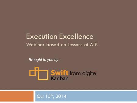 Execution Excellence Webinar based on Lessons at ATK Oct 15 th, 2014 Brought to you by: