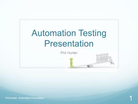 Automation Testing Presentation Phil Hunter Phil Hunter - Automation Presentation 1.