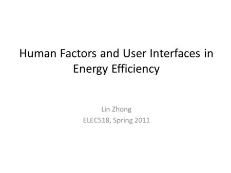 Human Factors and User Interfaces in Energy Efficiency Lin Zhong ELEC518, Spring 2011.