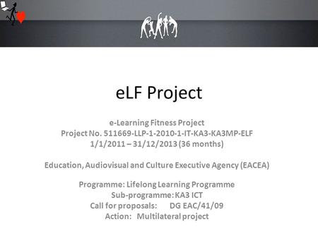 ELF Project e-Learning Fitness Project Project No. 511669-LLP-1-2010-1-IT-KA3-KA3MP-ELF 1/1/2011 – 31/12/2013 (36 months) Education, Audiovisual and Culture.