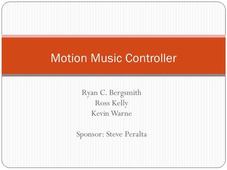 Ryan C. Bergsmith Ross Kelly Kevin Warne Sponsor: Steve Peralta Motion Music Controller.