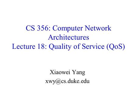 Xiaowei Yang xwy@cs.duke.edu CS 356: Computer Network Architectures Lecture 18: Quality of Service (QoS) Xiaowei Yang xwy@cs.duke.edu.