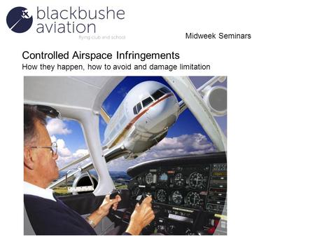 Controlled Airspace Infringements How they happen, how to avoid and damage limitation Midweek Seminars.