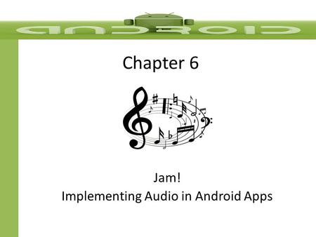 Chapter 6 Jam! Implementing Audio in Android Apps.
