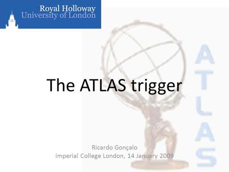 The ATLAS trigger Ricardo Gonçalo Imperial College London, 14 January 2009.