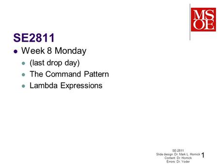 SE2811 Week 8 Monday (last drop day) The Command Pattern Lambda Expressions SE-2811 Slide design: Dr. Mark L. Hornick Content: Dr. Hornick Errors: Dr.