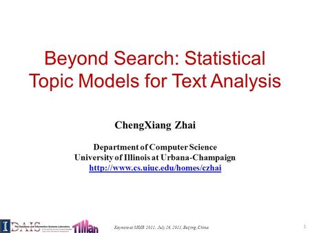 Keynote at SIGIR 2011, July 26, 2011, Beijing, China Beyond Search: Statistical Topic Models for Text Analysis ChengXiang Zhai Department of Computer Science.