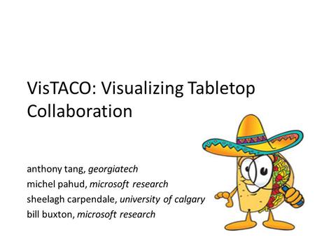 VisTACO: Visualizing Tabletop Collaboration anthony tang, georgiatech michel pahud, microsoft research sheelagh carpendale, university of calgary bill.